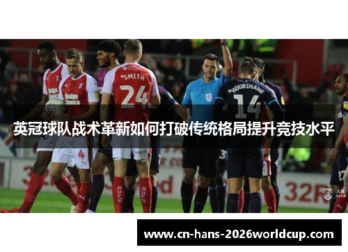 英冠球队战术革新如何打破传统格局提升竞技水平