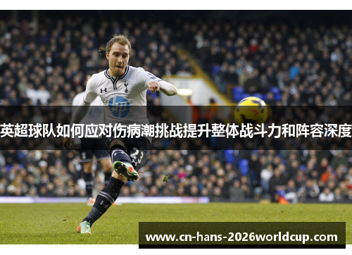 英超球队如何应对伤病潮挑战提升整体战斗力和阵容深度