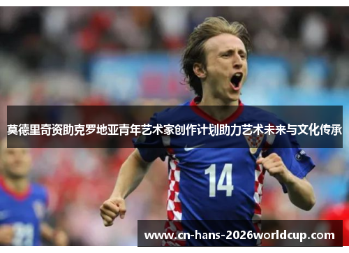 莫德里奇资助克罗地亚青年艺术家创作计划助力艺术未来与文化传承 莫德里奇资助克罗地亚青年艺术家创作计划助力艺术未来与文化传承