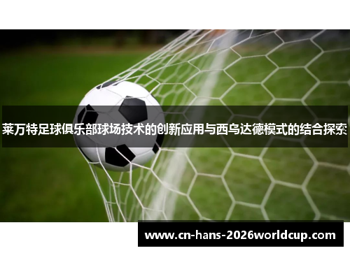 莱万特足球俱乐部球场技术的创新应用与西乌达德模式的结合探索 莱万特足球俱乐部球场技术的创新应用与西乌达德模式的结合探索