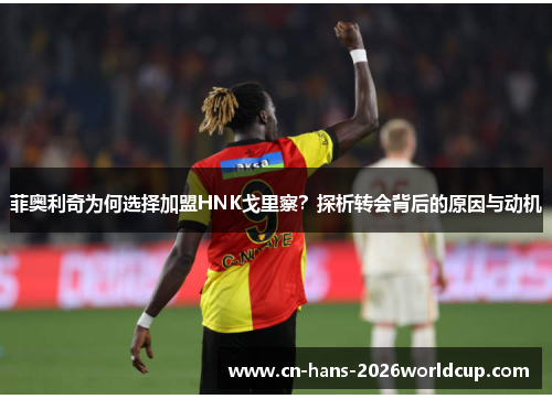 菲奥利奇为何选择加盟HNK戈里察？探析转会背后的原因与动机