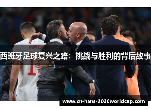 西班牙足球复兴之路：挑战与胜利的背后故事