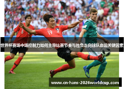 世界杯赛场中场控制力如何主导比赛节奏与胜负走向球队命运关键因素