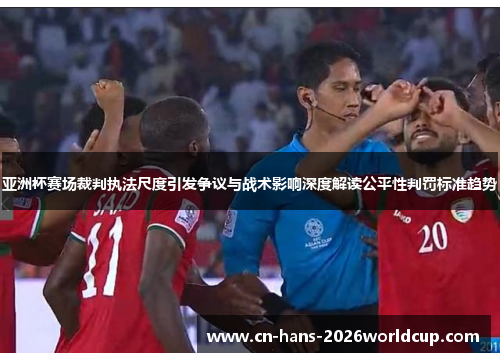 亚洲杯赛场裁判执法尺度引发争议与战术影响深度解读公平性判罚标准趋势 亚洲杯赛场裁判执法尺度引发争议与战术影响深度解读公平性判罚标准趋势