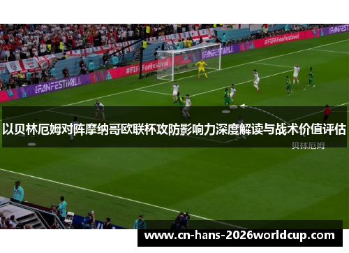 以贝林厄姆对阵摩纳哥欧联杯攻防影响力深度解读与战术价值评估 以贝林厄姆对阵摩纳哥欧联杯攻防影响力深度解读与战术价值评估