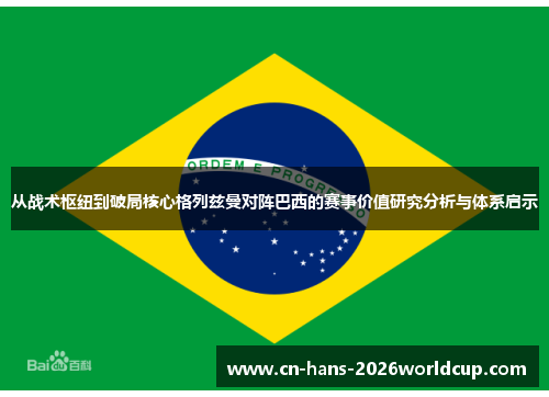 从战术枢纽到破局核心格列兹曼对阵巴西的赛事价值研究分析与体系启示