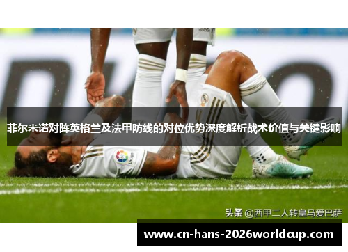 菲尔米诺对阵英格兰及法甲防线的对位优势深度解析战术价值与关键影响