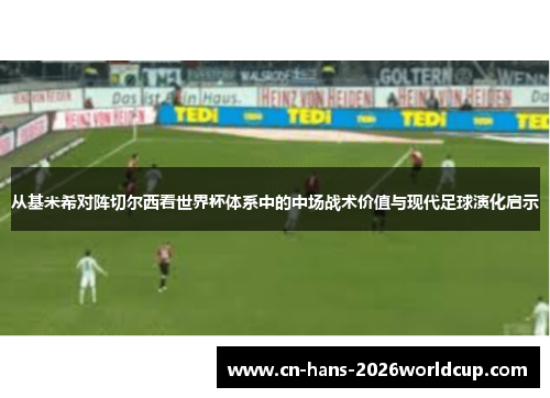 从基米希对阵切尔西看世界杯体系中的中场战术价值与现代足球演化启示