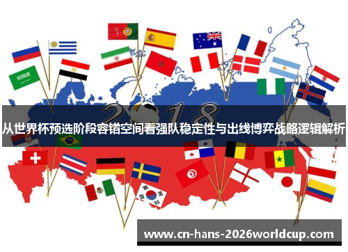 从世界杯预选阶段容错空间看强队稳定性与出线博弈战略逻辑解析