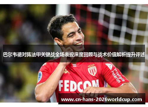 巴尔韦德对阵法甲关键战全场表现深度回顾与战术价值解析提升评述 巴尔韦德对阵法甲关键战全场表现深度回顾与战术价值解析提升评述