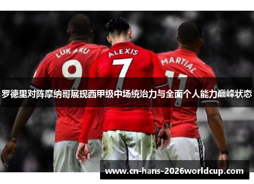 罗德里对阵摩纳哥展现西甲级中场统治力与全面个人能力巅峰状态