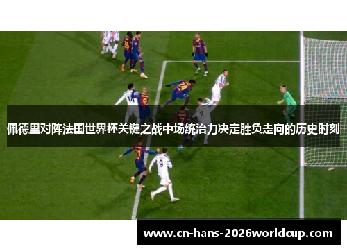 佩德里对阵法国世界杯关键之战中场统治力决定胜负走向的历史时刻
