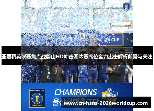 亚冠精英联赛焦点战蔚山HD冲击淘汰赛席位全力出击解析前景与关注