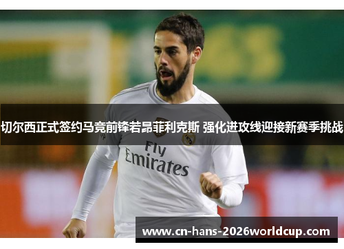 切尔西正式签约马竞前锋若昂菲利克斯 强化进攻线迎接新赛季挑战