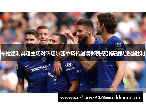 布拉德利英超主场对阵切尔西单场传射精彩表现引领球队逆袭胜利