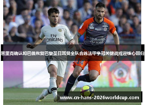 恩里克确认姆巴佩恢复巴黎圣日耳曼全队合练法甲争冠关键战或迎核心回归 恩里克确认姆巴佩恢复巴黎圣日耳曼全队合练法甲争冠关键战或迎核心回归