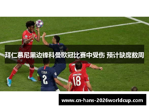 拜仁慕尼黑边锋科曼欧冠比赛中受伤 预计缺席数周 拜仁慕尼黑边锋科曼欧冠比赛中受伤 预计缺席数周