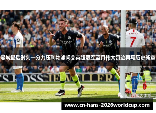 曼城最后时刻一分力压利物浦问鼎英超冠军蓝月伟大奇迹再写历史新章 曼城最后时刻一分力压利物浦问鼎英超冠军蓝月伟大奇迹再写历史新章