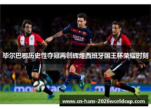 毕尔巴鄂历史性夺冠再创辉煌西班牙国王杯荣耀时刻