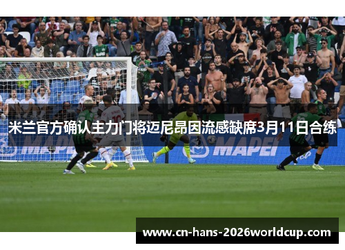 米兰官方确认主力门将迈尼昂因流感缺席3月11日合练