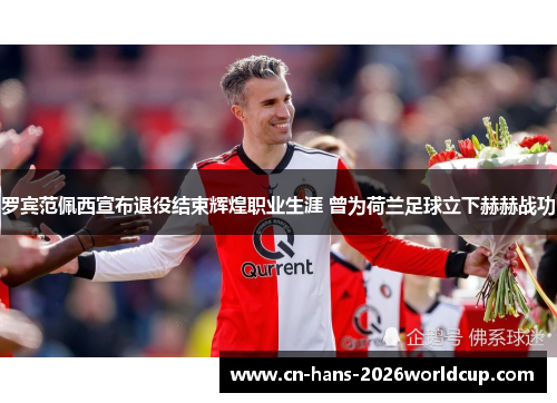 罗宾范佩西宣布退役结束辉煌职业生涯 曾为荷兰足球立下赫赫战功 罗宾范佩西宣布退役结束辉煌职业生涯 曾为荷兰足球立下赫赫战功