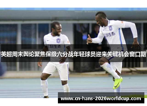 英超周末舆论聚焦保级六分战年轻球员迎来关键机会窗口期
