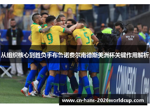 从组织核心到胜负手布鲁诺费尔南德斯美洲杯关键作用解析