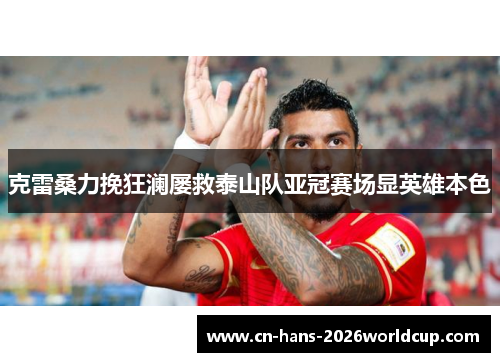 克雷桑力挽狂澜屡救泰山队亚冠赛场显英雄本色