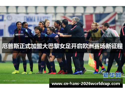 厄普斯正式加盟大巴黎女足开启欧洲赛场新征程