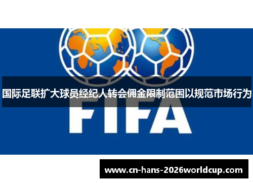 国际足联扩大球员经纪人转会佣金限制范围以规范市场行为 国际足联扩大球员经纪人转会佣金限制范围以规范市场行为