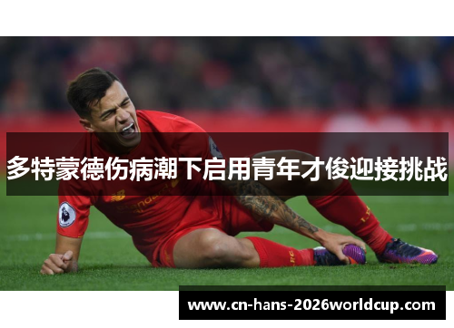 多特蒙德伤病潮下启用青年才俊迎接挑战