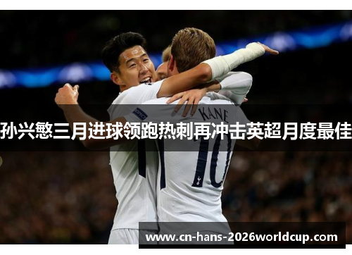 孙兴慜三月进球领跑热刺再冲击英超月度最佳