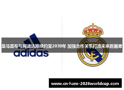 皇马宣布与阿迪达斯续约至2030年 加强合作关系打造未来新篇章