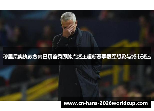 穆里尼奥执教费内巴切首秀即胜点燃土超新赛季冠军想象与城市球迷