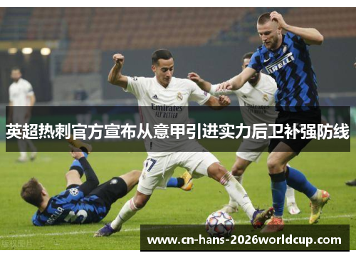 英超热刺官方宣布从意甲引进实力后卫补强防线