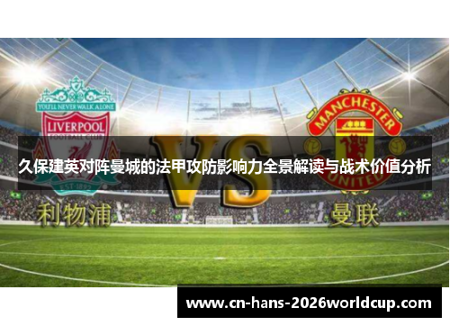 久保建英对阵曼城的法甲攻防影响力全景解读与战术价值分析