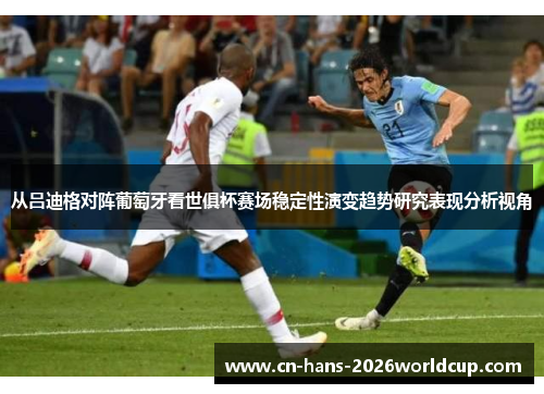 从吕迪格对阵葡萄牙看世俱杯赛场稳定性演变趋势研究表现分析视角