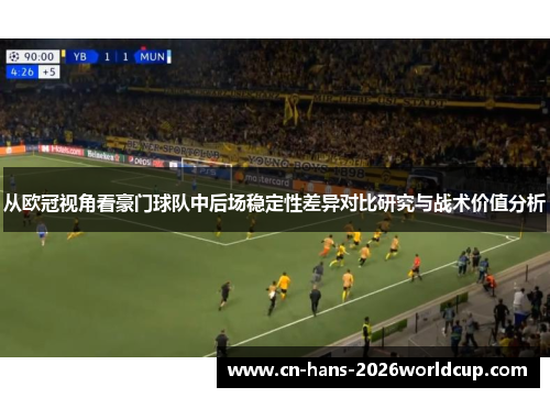 从欧冠视角看豪门球队中后场稳定性差异对比研究与战术价值分析
