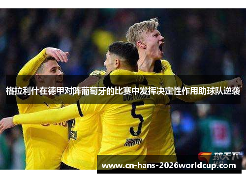 格拉利什在德甲对阵葡萄牙的比赛中发挥决定性作用助球队逆袭