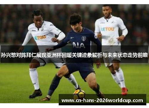 孙兴慜对阵拜仁展现亚洲杯回暖关键迹象解析与未来状态走势前瞻
