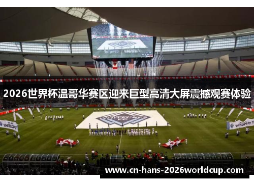 2026世界杯温哥华赛区迎来巨型高清大屏震撼观赛体验