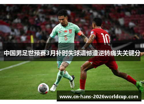 中国男足世预赛3月补时失球遗憾遭逆转痛失关键分