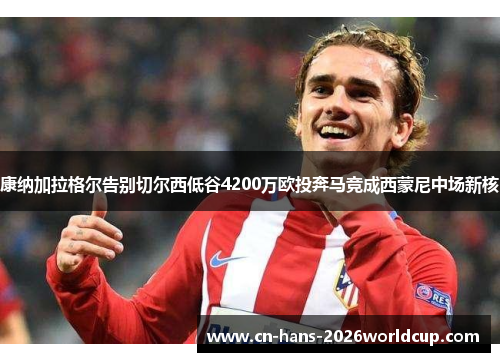 康纳加拉格尔告别切尔西低谷4200万欧投奔马竞成西蒙尼中场新核