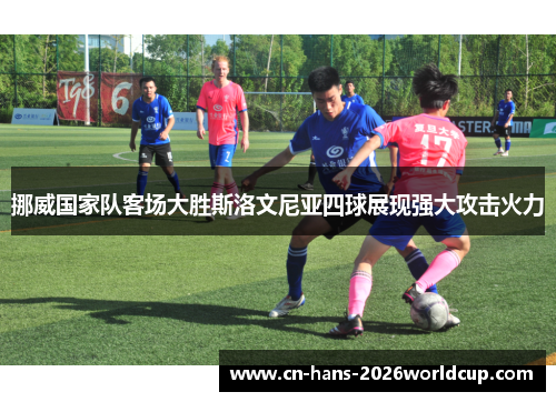 挪威国家队客场大胜斯洛文尼亚四球展现强大攻击火力