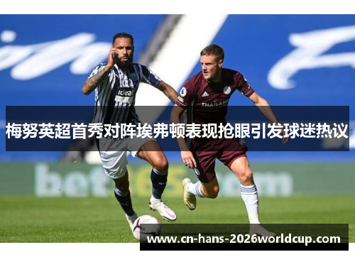 梅努英超首秀对阵埃弗顿表现抢眼引发球迷热议