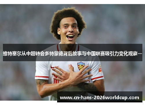 维特塞尔从中超转会多特蒙德背后故事与中国联赛吸引力变化观察一